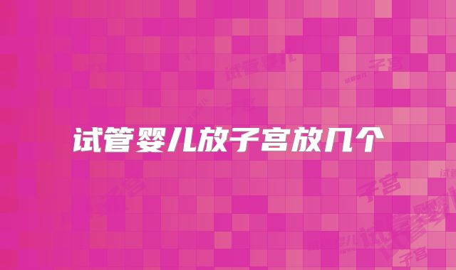 试管婴儿放子宫放几个
