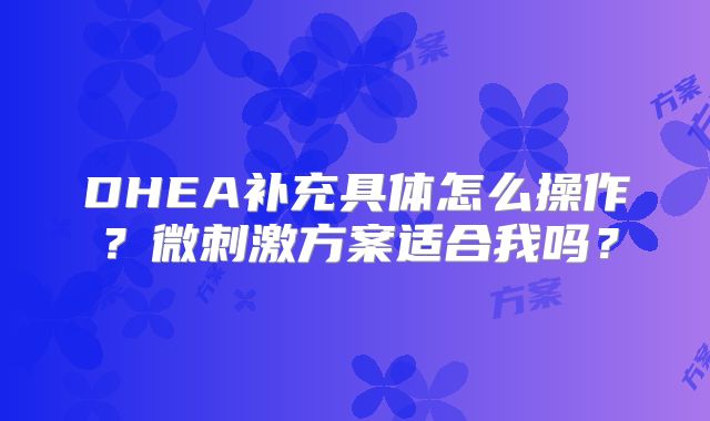 DHEA补充具体怎么操作？微刺激方案适合我吗？