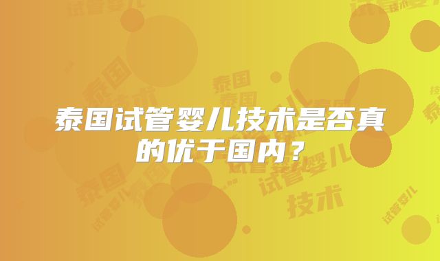 泰国试管婴儿技术是否真的优于国内？