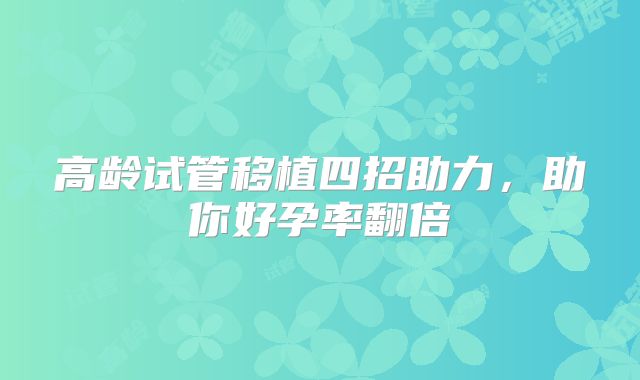 高龄试管移植四招助力,助你好孕率翻倍