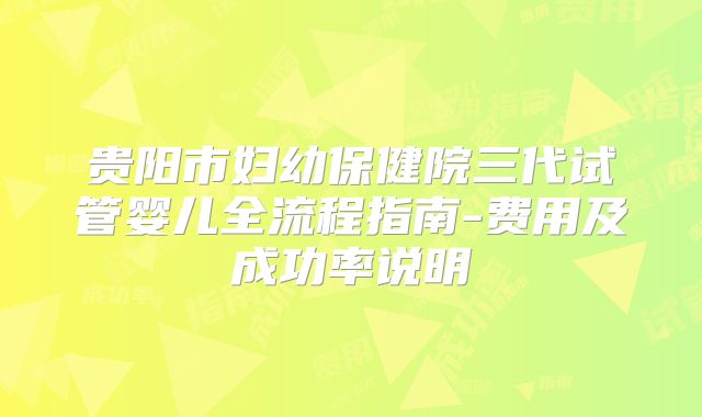 贵阳市妇幼保健院三代试管婴儿全流程指南-费用及成功率说明