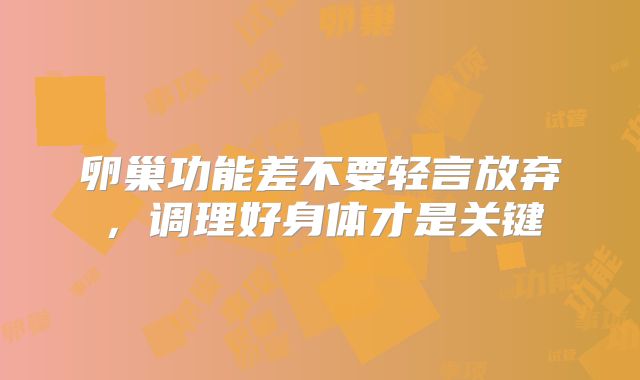 卵巢功能差不要轻言放弃,调理好身体才是关键