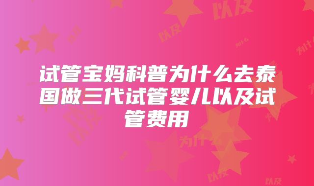 试管宝妈科普为什么去泰国做三代试管婴儿以及试管费用
