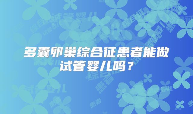 多囊卵巢综合征患者能做试管婴儿吗?