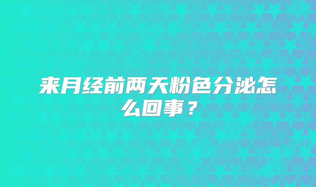 来月经前两天粉色分泌怎么回事？