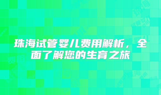 珠海试管婴儿费用解析，全面了解您的生育之旅