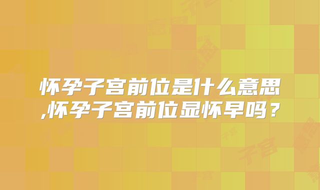 怀孕子宫前位是什么意思,怀孕子宫前位显怀早吗？