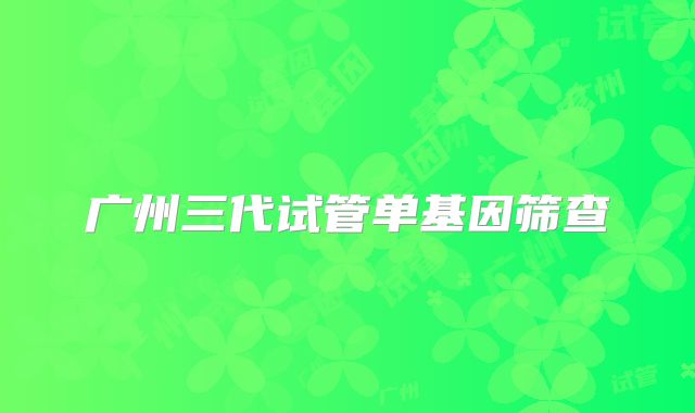 广州三代试管单基因筛查