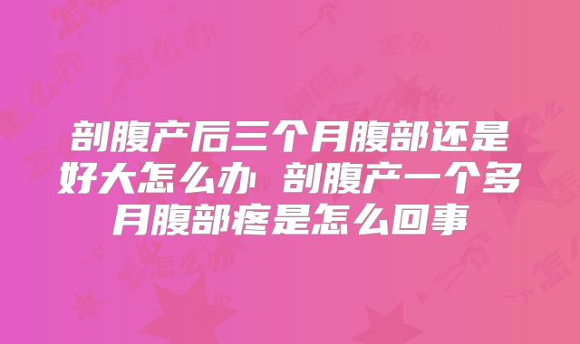 剖腹产后三个月腹部还是好大怎么办 剖腹产一个多月腹部疼是怎么回事