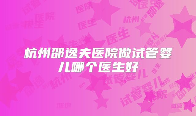 杭州邵逸夫医院做试管婴儿哪个医生好
