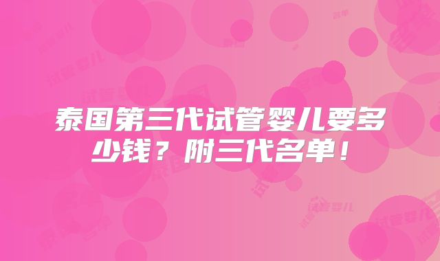泰国第三代试管婴儿要多少钱?附三代名单!