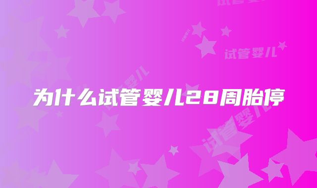 为什么试管婴儿28周胎停