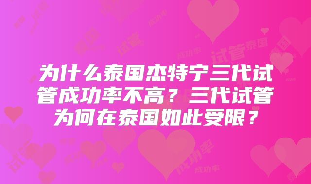 为什么泰国杰特宁三代试管成功率不高？三代试管为何在泰国如此受限？