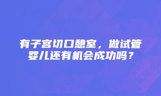 有子宫切口憩室，做试管婴儿还有机会成功吗？