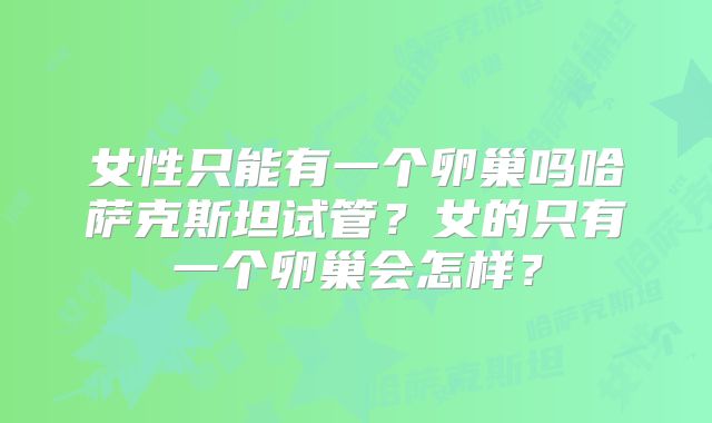 女性只能有一个卵巢吗哈萨克斯坦试管？女的只有一个卵巢会怎样？