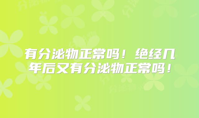 有分泌物正常吗！绝经几年后又有分泌物正常吗！