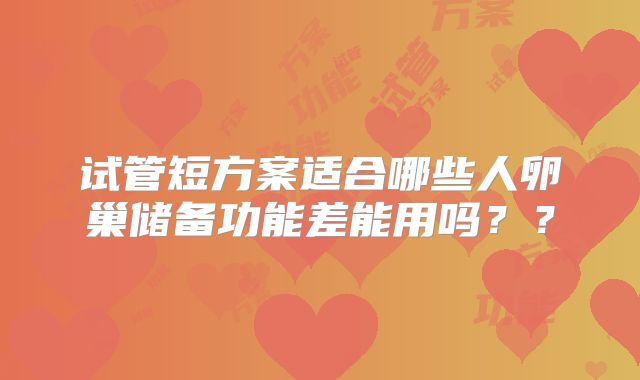 试管短方案适合哪些人卵巢储备功能差能用吗？？