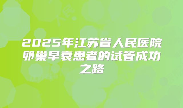 2025年江苏省人民医院卵巢早衰患者的试管成功之路