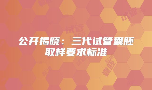 公开揭晓：三代试管囊胚取样要求标准