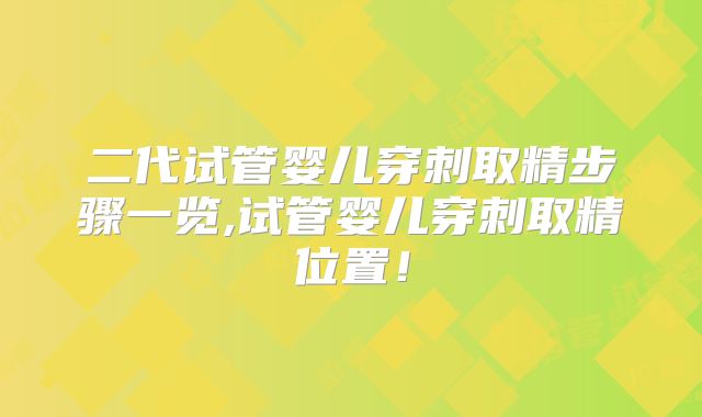 二代试管婴儿穿刺取精步骤一览,试管婴儿穿刺取精位置！