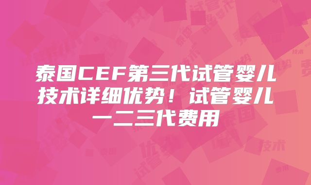 泰国CEF第三代试管婴儿技术详细优势！试管婴儿一二三代费用
