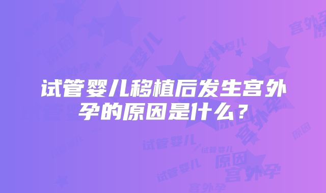 试管婴儿移植后发生宫外孕的原因是什么？