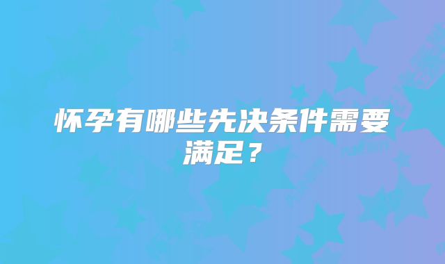 怀孕有哪些先决条件需要满足？