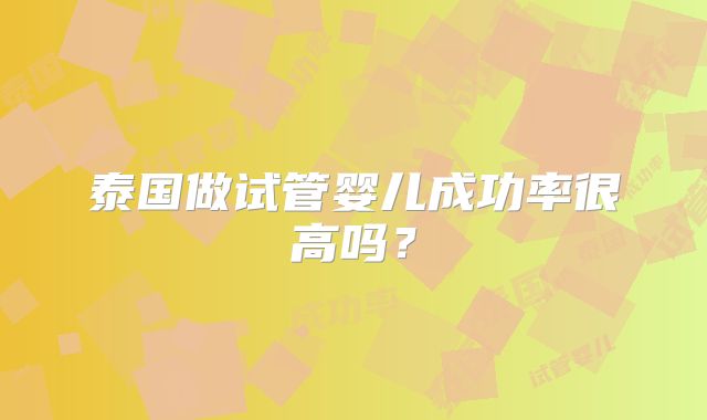 泰国做试管婴儿成功率很高吗？