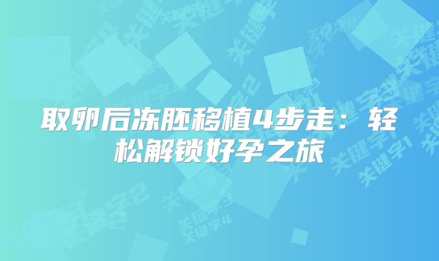 取卵后冻胚移植4步走:轻松解锁好孕之旅