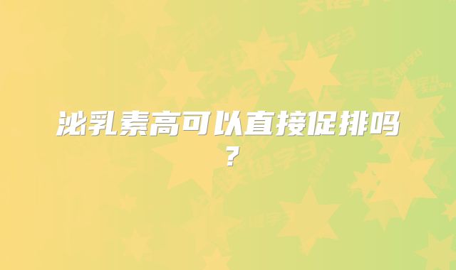 泌乳素高可以直接促排吗?