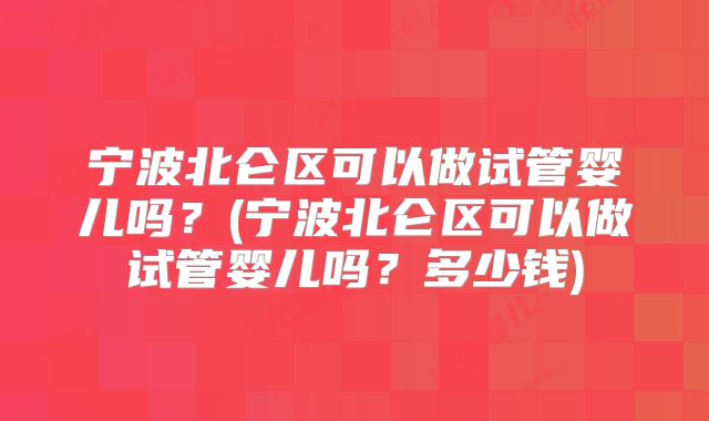 宁波北仑区可以做试管婴儿吗?(宁波北仑区可以做试管婴儿吗?多少钱)