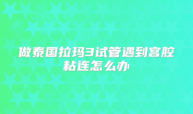 做泰国拉玛3试管遇到宫腔粘连怎么办