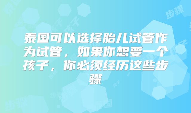 泰国可以选择胎儿试管作为试管，如果你想要一个孩子，你必须经历这些步骤