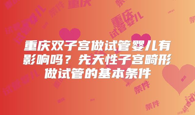 重庆双子宫做试管婴儿有影响吗？先天性子宫畸形做试管的基本条件