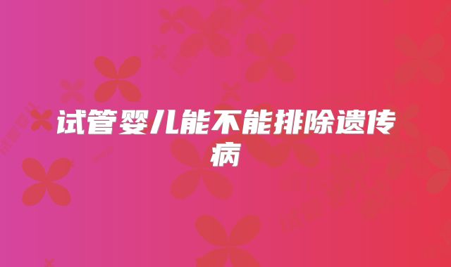 试管婴儿能不能排除遗传病