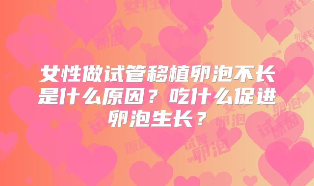 女性做试管移植卵泡不长是什么原因？吃什么促进卵泡生长？