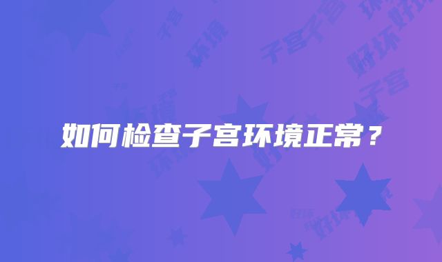 如何检查子宫环境正常？