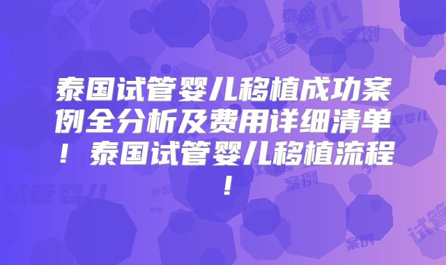 泰国试管婴儿移植成功案例全分析及费用详细清单！泰国试管婴儿移植流程！