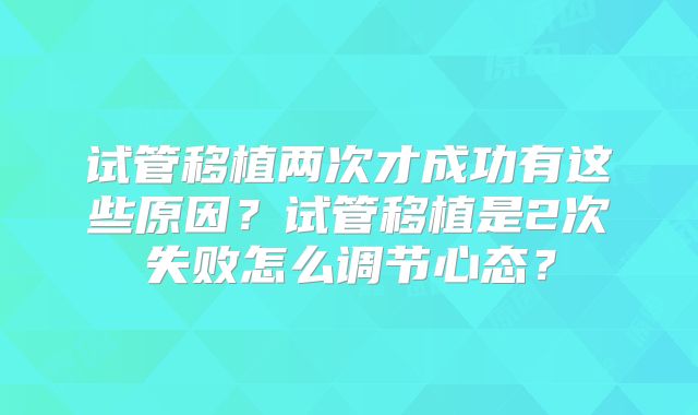 试管移植两次才成功有这些原因？试管移植是2次失败怎么调节心态？