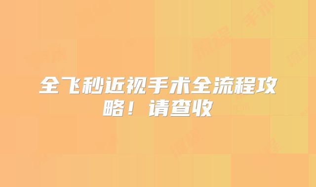 全飞秒近视手术全流程攻略!请查收