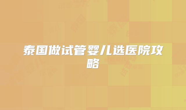 泰国做试管婴儿选医院攻略