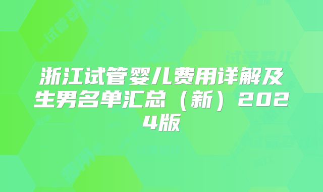 浙江试管婴儿费用详解及生男名单汇总（新）2024版