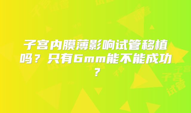 子宫内膜薄影响试管移植吗？只有6mm能不能成功？