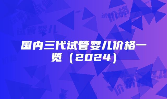 国内三代试管婴儿价格一览（2024）