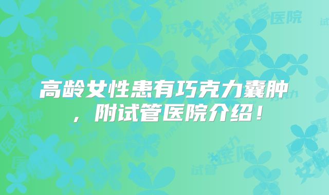 高龄女性患有巧克力囊肿,附试管医院介绍!