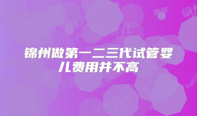 锦州做第一二三代试管婴儿费用并不高