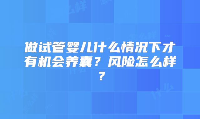 做试管婴儿什么情况下才有机会养囊？风险怎么样？
