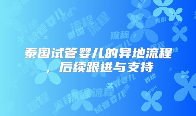 泰国试管婴儿的异地流程,后续跟进与支持
