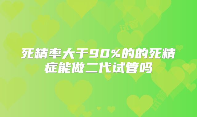 死精率大于90%的的死精症能做二代试管吗
