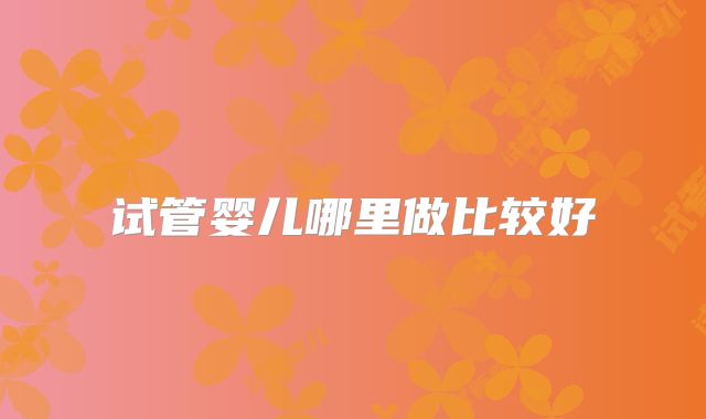 试管婴儿哪里做比较好